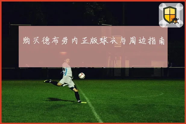 购买德布劳内正版球衣与周边指南