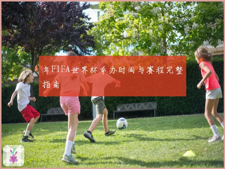 年FIFA世界杯举办时间与赛程完整指南