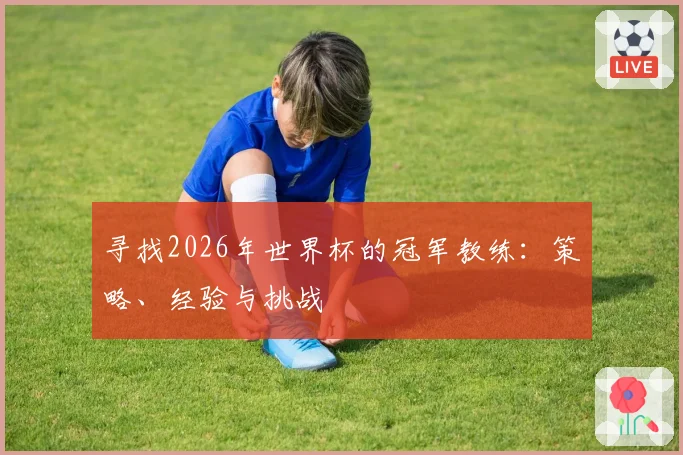 寻找2026年世界杯的冠军教练：策略、经验与挑战