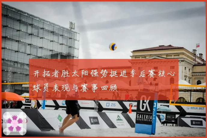 开拓者胜太阳强势挺进季后赛核心球员表现与赛事回顾