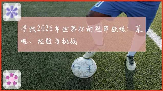 寻找2026年世界杯的冠军教练：策略、经验与挑战